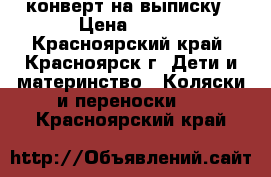 конверт на выписку › Цена ­ 800 - Красноярский край, Красноярск г. Дети и материнство » Коляски и переноски   . Красноярский край